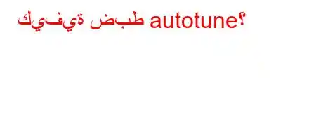 كيفية ضبط autotune؟